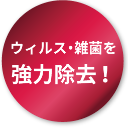 ウィルス・雑菌を強力除去！